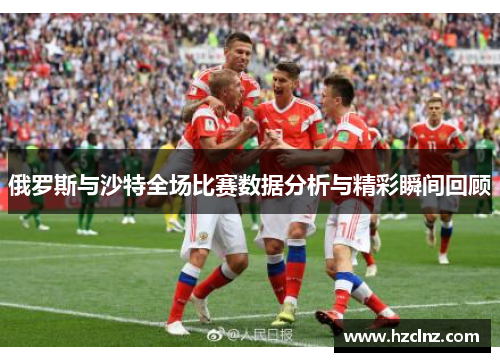 俄罗斯与沙特全场比赛数据分析与精彩瞬间回顾